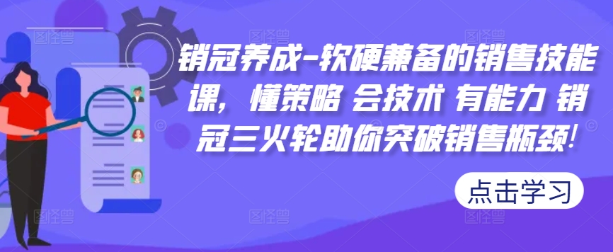 销冠养成-软硬兼备的销售技能课，懂策略 会技术 有能力 销冠三火轮助你突破销售瓶颈!-无双资源网