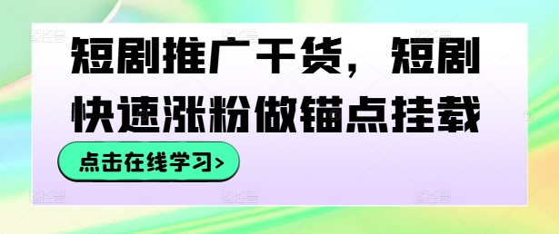 短剧推广干货，短剧快速涨粉做锚点挂载-无双资源网