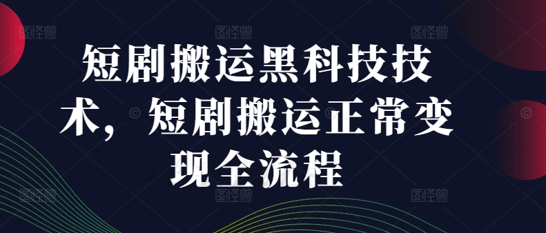 短剧搬运黑科技技术，短剧搬运正常变现全流程-无双资源网