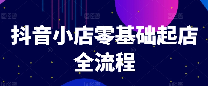 抖音小店零基础起店全流程，快速打造单品爆款技巧、商品卡引流模式与推流算法等-无双资源网