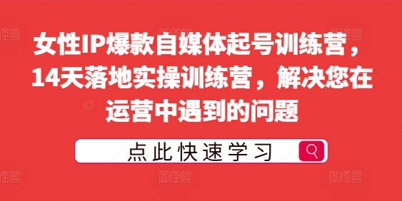 女性IP爆款自媒体起号训练营，14天落地实操训练营，解决您在运营中遇到的问题-无双资源网