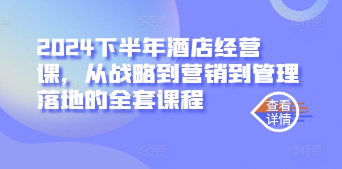 2024下半年酒店经营课，从战略到营销到管理落地的全套课程-无双资源网