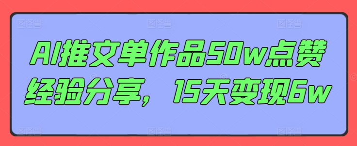 AI推文单作品50w点赞经验分享，15天变现6w-无双资源网