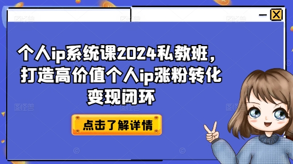 个人ip系统课2024私教班，打造高价值个人ip涨粉转化变现闭环-无双资源网