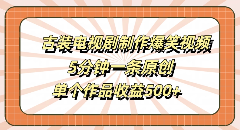 古装电视剧制作爆笑视频，5分钟一条原创，单个作品收益500+【揭秘】-无双资源网