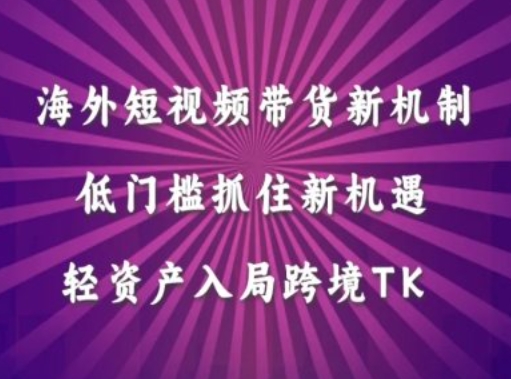 海外短视频Tiktok带货新机制，低门槛抓住新机遇，轻资产入局跨境TK-无双资源网