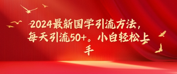 2024最新国学引流方法，每天引流50+，小白轻松上手【揭秘】-无双资源网