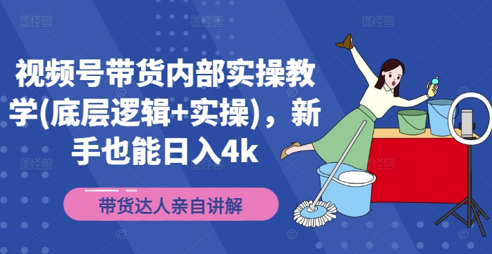 视频号带货内部实操教学(底层逻辑+实操)，新手也能日入4k-无双资源网