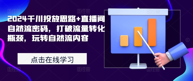 2024千川投放思路+直播间自然流密码，打破流量转化瓶颈，玩转自然流内容-无双资源网