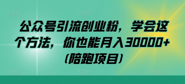 公众号引流创业粉，学会这个方法，你也能月入30000+ (陪跑项目)-无双资源网