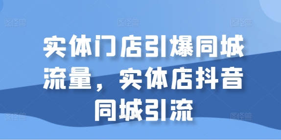 实体门店引爆同城流量，实体店抖音同城引流-无双资源网