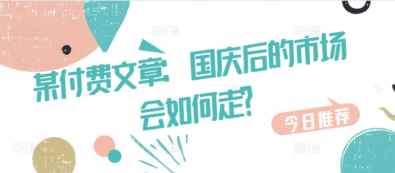 某付费文章：国庆后的市场会如何走?-无双资源网