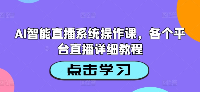 AI智能直播系统操作课，各个平台直播详细教程-无双资源网