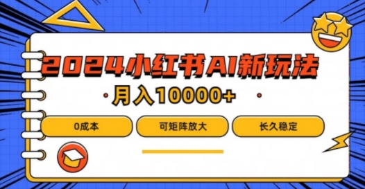 2024年小红书最新项目，AI蓝海赛道，可矩阵，0成本，小白也能轻松月入1w【揭秘】-无双资源网