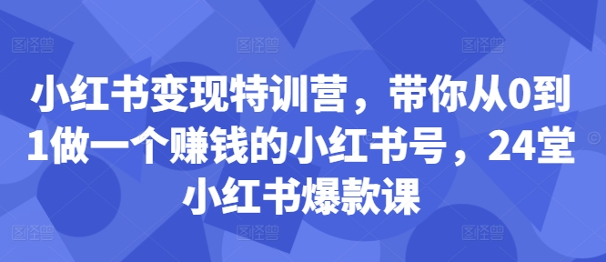 小红书变现特训营，带你从0到1做一个赚钱的小红书号，24堂小红书爆款课-无双资源网