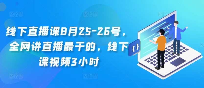 线下直播课8月25-26号，全网讲直播最干的，线下课视频3小时-无双资源网