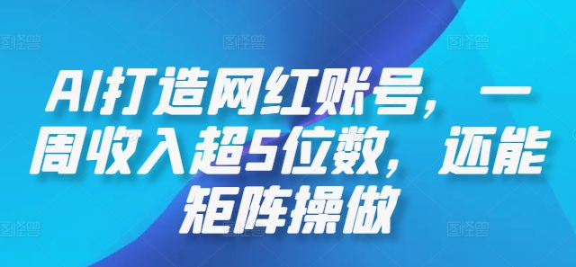 AI打造网红账号，一周收入超5位数，还能矩阵操做-无双资源网