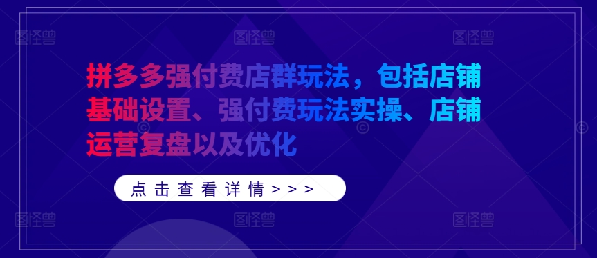 拼多多强付费店群玩法，包括店铺基础设置、强付费玩法实操、店铺运营复盘以及优化-无双资源网