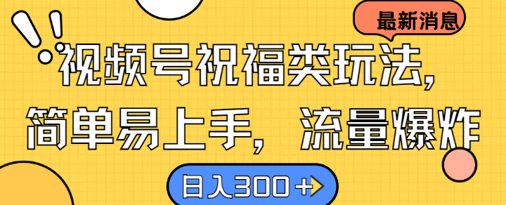 视频号祝福类玩法， 简单易上手，流量爆炸, 日入300+【揭秘】-无双资源网