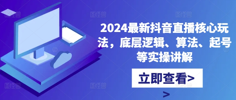 2024最新抖音直播核心玩法，底层逻辑、算法、起号等实操讲解-无双资源网