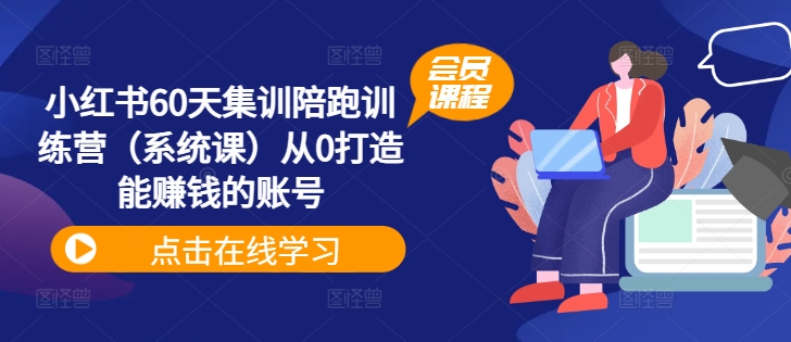 小红书60天集训陪跑训练营（系统课）从0打造能赚钱的账号-无双资源网