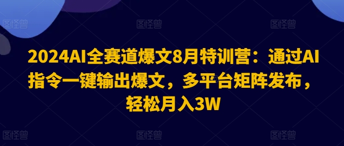 2024AI全赛道爆文8月特训营：通过AI指令一键输出爆文，多平台矩阵发布，轻松月入3W【揭秘】-无双资源网