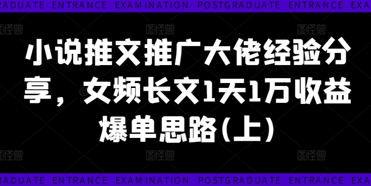 小说推文推广大佬经验分享，女频长文1天1万收益爆单思路(上)-无双资源网