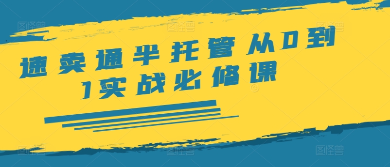 速卖通半托管从0到1实战必修课，开店/产品发布/选品/发货/广告/规则/ERP/干货等-无双资源网