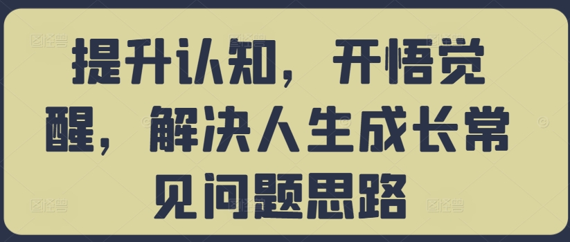 提升认知，开悟觉醒，解决人生成长常见问题思路-无双资源网