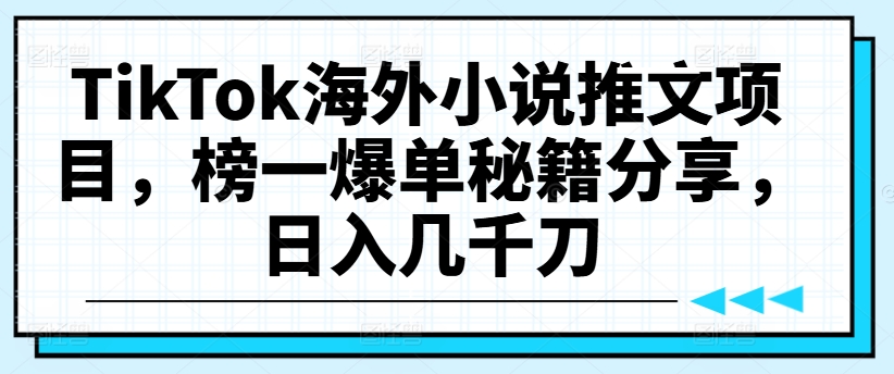 TikTok海外小说推文项目，榜一爆单秘籍分享，日入几千刀-无双资源网