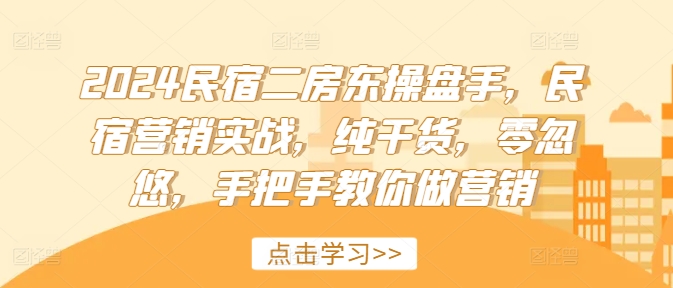 2024民宿二房东操盘手，民宿营销实战，纯干货，零忽悠，手把手教你做营销-无双资源网