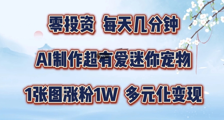 AI制作超有爱迷你宠物玩法，1张图涨粉1W，多元化变现，手把手交给你【揭秘】-无双资源网