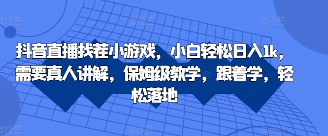 抖音直播找茬小游戏，小白轻松日入1k，需要真人讲解，保姆级教学，跟着学，轻松落地【揭秘】-无双资源网