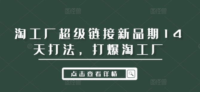 淘工厂超级链接新品期14天打法，打爆淘工厂-无双资源网