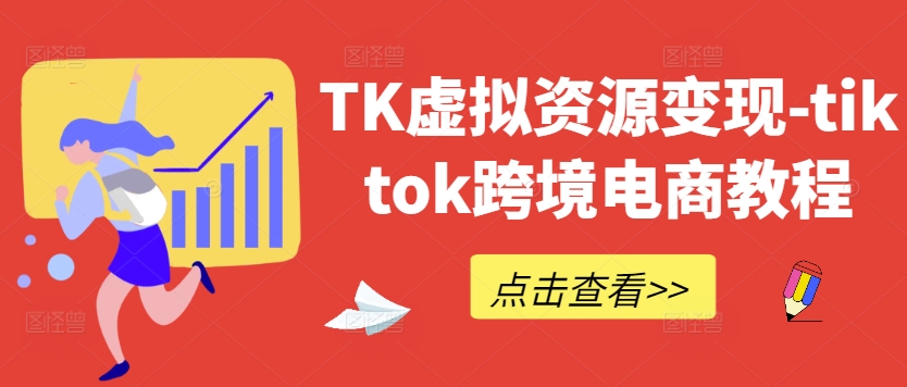 TK虚拟资源变现-tiktok跨境电商教程-无双资源网