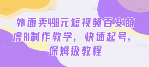 外面卖498元短视频百变萌虎AI制作教学，快速起号，保姆级教程-无双资源网