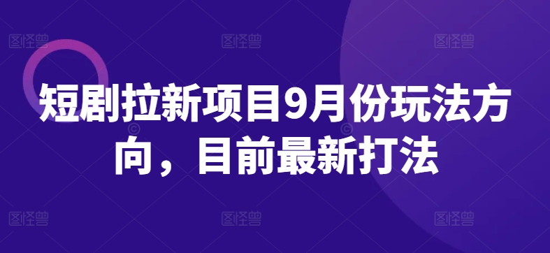 短剧拉新项目9月份玩法方向，目前最新打法-无双资源网