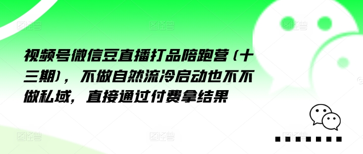 视频号微信豆直播打品陪跑营(十三期)，‮做不‬自‮流然‬冷‮动启‬也不不做私域，‮接直‬通‮付过‬费拿结果-无双资源网