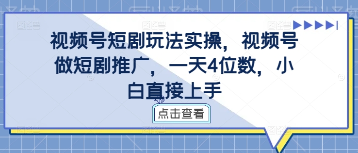 视频号短剧玩法实操，视频号做短剧推广，一天4位数，小白直接上手-无双资源网