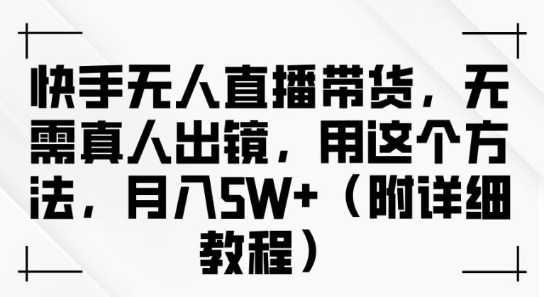 快手无人直播带货，无需真人出镜，用这个方法，月入过万(附详细教程)【揭秘】-无双资源网