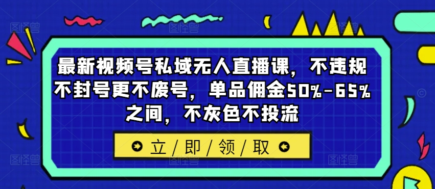 最新视频号私域无人直播课，不违规不封号更不废号，单品佣金50%-65%之间，不灰色不投流-无双资源网