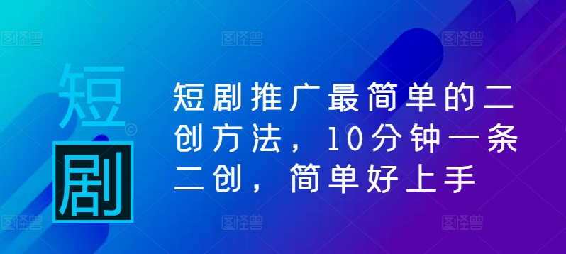 短剧推广最简单的二创方法，10分钟一条二创，简单好上手-无双资源网