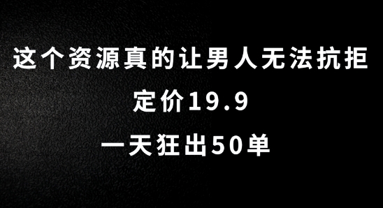 这个资源真的让男人无法抗拒，定价19.9.一天狂出50单【揭秘】-无双资源网