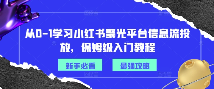 从0-1学习小红书聚光平台信息流投放，保姆级入门教程-无双资源网