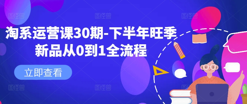 淘系运营课30期-下半年旺季新品从0到1全流程-无双资源网