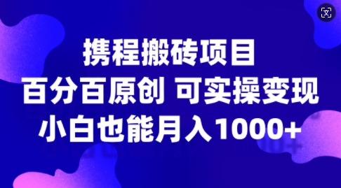 携程搬砖项目，百分百原创，可实操变现，新手小白月入1k+【揭秘】-无双资源网