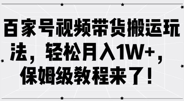 百家号视频带货搬运玩法，轻松月入1W+，保姆级教程来了【揭秘】-无双资源网