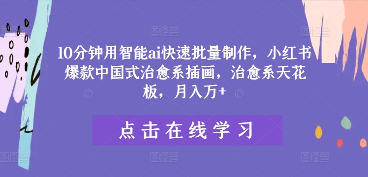 10分钟用智能ai快速批量制作，小红书爆款中国式治愈系插画，治愈系天花板，月入万+【揭秘】-无双资源网