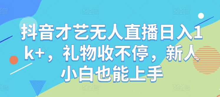 抖音才艺无人直播日入1k+，礼物收不停，新人小白也能上手【揭秘】-无双资源网