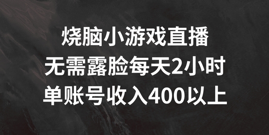 烧脑小游戏直播，无需露脸每天2小时，单账号日入400+【揭秘】-无双资源网